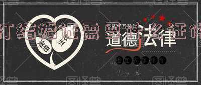 打结婚证需要准备什么资料?及有哪些手续呢?_打结婚证准备什么
