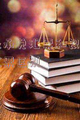 商业承兑汇票和银行承兑汇票区别怎么兑;商业承兑汇票和银行承兑汇票的区别