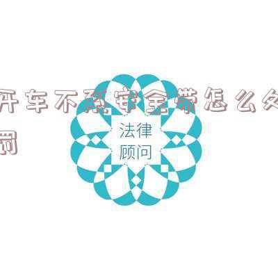 开车没系安全带怎么处罚？（开封开车不系安全带怎么处罚）