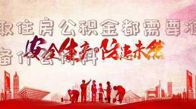 买房取住房公积金都需要准备什么材料 住房公积金提取需要带齐哪些证件资料?