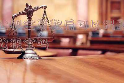 深圳公积金贷款后可以提取公积金吗 公积金贷款贷下来可以取公积金吗