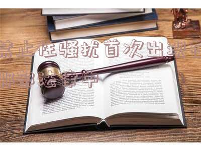 禁止性骚扰内容首次出现在我国哪部法典「禁止性骚扰内容首次出现在我国哪部法典中」