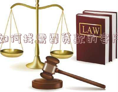 怎样找需要贷款的客户「怎样找需要贷款的客户呢」