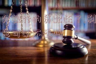 银行贷款还了利息没还怎么办