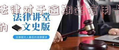 法律对于逾期还信用卡的处罚 法律对于逾期还信用卡的处罚规定