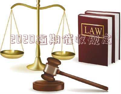 2021逾期催收新规,2020年逾期催收新规