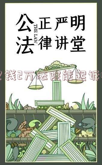 欠款二万元可以起诉吗-欠款二万元可以起诉吗法院