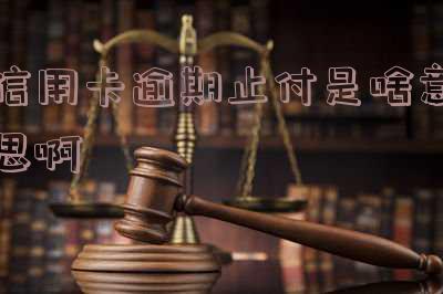信用卡逾期止付是啥意思啊
