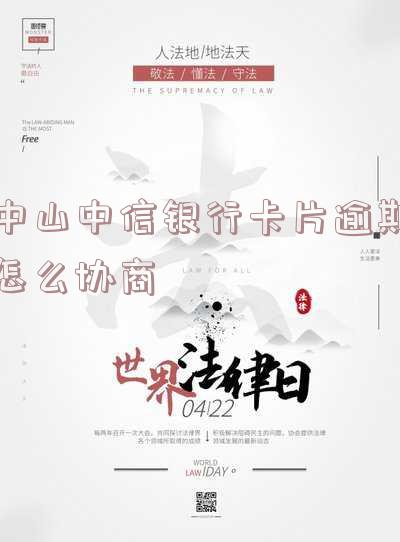 中山中信银行卡片逾期怎么协商还款-中山中信银行卡片逾期怎么协商还款的