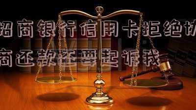 招商银行信用卡拒绝协商还款还要起诉我