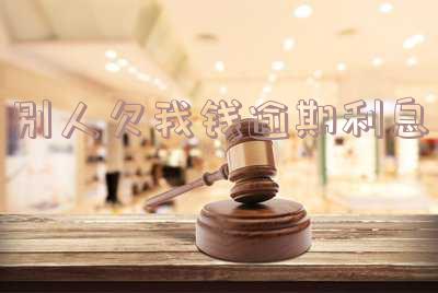 别人欠钱逾期利息怎么算 别人欠钱逾期利息怎么算的