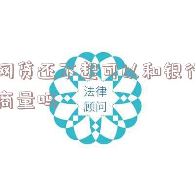 网贷还不起可以和银行商量吗怎么办「网贷还不起可以和银行商量吗怎么办呢」