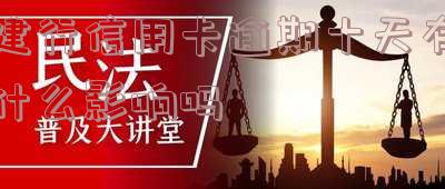 建设银行的信用卡逾期13天会上征信吗-建设银行的信用卡逾期13天会上征信吗