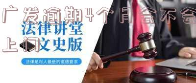广发逾期4个月会不会上门