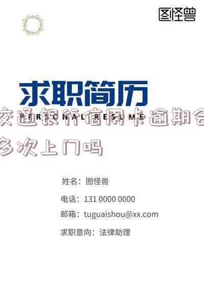交通银行信用卡逾期会多次上门吗知乎-交通银行信用卡逾期会多次上门吗知乎