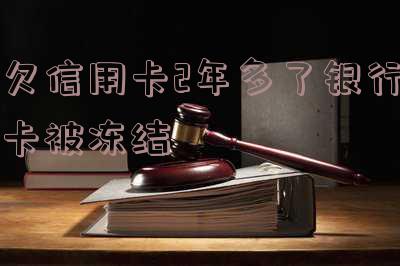 欠信用卡2年多了银行卡被冻结