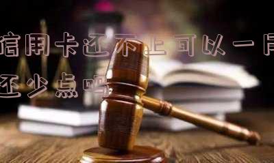 欠信用卡的钱一次还不上可以慢慢还吗-欠信用卡的钱一次还不上可以慢慢还吗知乎