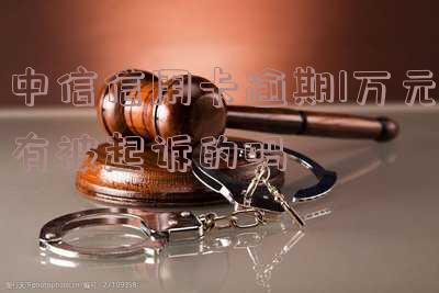 中信信用卡逾期1万元有被起诉的吗 中信信用卡逾期1万元有被起诉的吗知乎