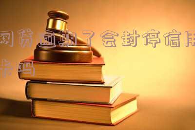 网贷逾期了会封停信用卡吗「网贷逾期了会封停信用卡吗知乎」