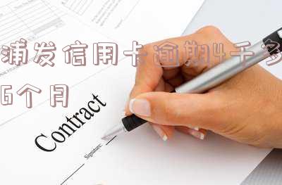 浦发信用卡逾期4千多6个月利息多少 浦发信用卡逾期4千多6个月利息多少钱