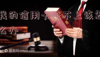 如果我欠了信用卡还不起怎么办「如果欠信用卡钱还不起怎么办」