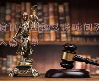 欠信用卡逾期多久后会黑名单「欠信用卡逾期多久后会黑名单自动解除」