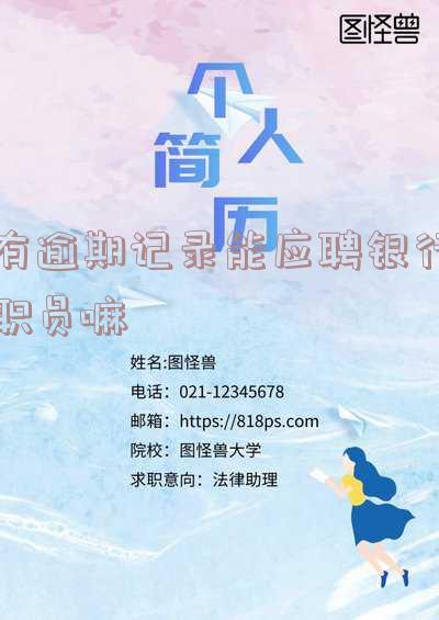 有逾期记录能应聘银行职员嘛知乎,有逾期记录能应聘银行职员嘛知乎