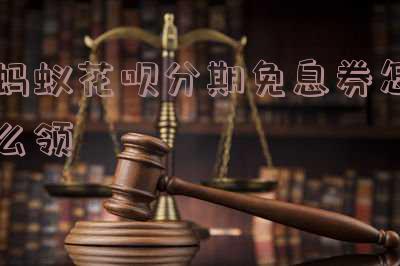 蚂蚁花呗分期免息券怎么领取,蚂蚁花呗分期免息券怎么领取不了