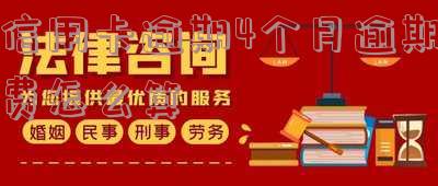 信用卡20元逾期4个月,信用卡20元逾期4个月要还多少钱