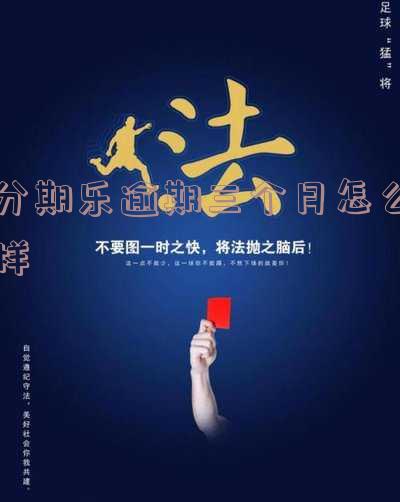 分期乐逾期了三个月,会有什么后果-分期乐逾期了三个月,会有什么后果