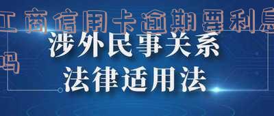 工商信用卡逾期要利息吗