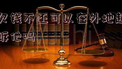 欠钱不还可以在外地起诉他吗知乎「欠钱不还可以在外地起诉他吗知乎」