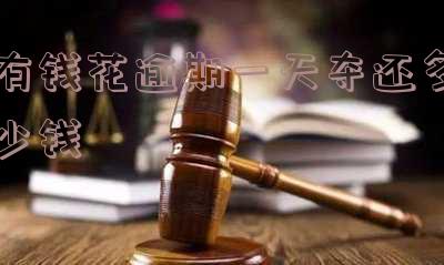 有钱花逾期一天夺还多少钱