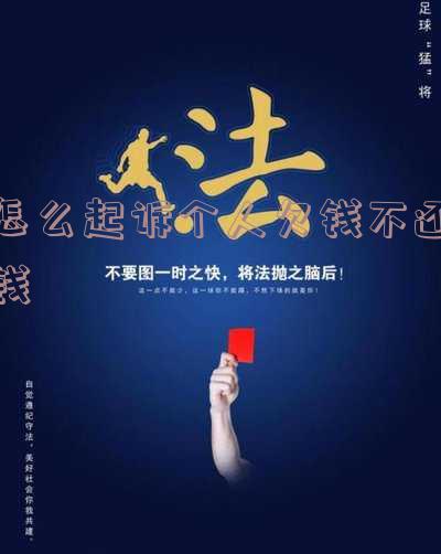 怎么起诉个人欠钱不还钱的人-怎么起诉个人欠钱不还钱的人呢