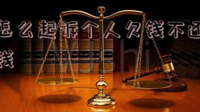 怎么起诉个人欠债不还-怎么起诉个人欠债不还钱