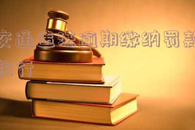 交通违法逾期缴纳罚款银行会知道吗「交通违法逾期缴纳罚款银行会知道吗」