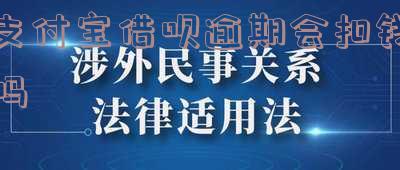 支付宝借呗逾期会自动扣款吗-支付宝借呗逾期会自动扣款吗怎么办