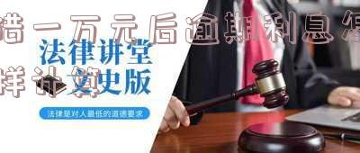 借了1万逾期了罚息怎么算,借了1万逾期了罚息怎么算呢