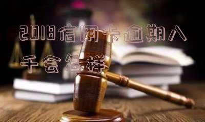 2018信用卡逾期八千会怎样