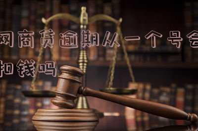 网商贷逾期从一个号会扣钱吗是真的吗-网商贷逾期从一个号会扣钱吗是真的吗吗