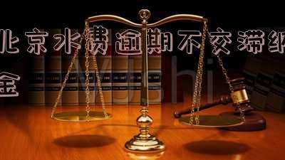 北京水费欠费滞纳金-北京水费欠费滞纳金怎么算