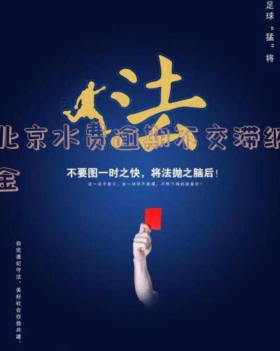 北京水费欠费违约金「北京水费欠费违约金多少」
