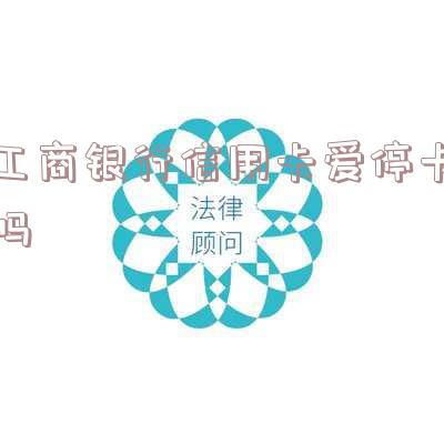 工商银行信用卡爱停卡吗