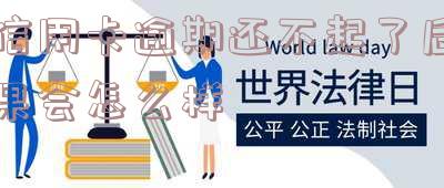 欠信用卡逾期不还的后果「欠信用卡逾期不还的后果是什么」