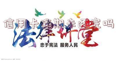 信用卡逾期未还完吗会坐牢吗,信用卡逾期未还完吗会坐牢吗知乎