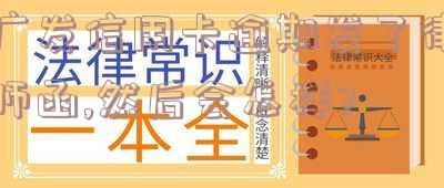 广发信用卡逾期发了律师函,然后会怎样处理-广发信用卡逾期发了律师函,然后会怎样处理呢