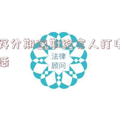 好分期逾期两天打电话说我不还会给联系人打电话 好分期逾期天天打电话,这几天怎么不打了