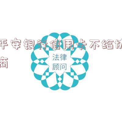 平安银行信用卡不协商怎么办「平安银行信用卡不协商怎么办呢」