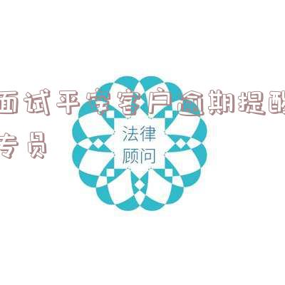 面试平安客户逾期提醒专员怎么办-面试平安客户逾期提醒专员怎么办呢