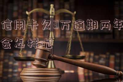 欠信用卡3万逾期三年 欠信用卡3万逾期三年要还多少